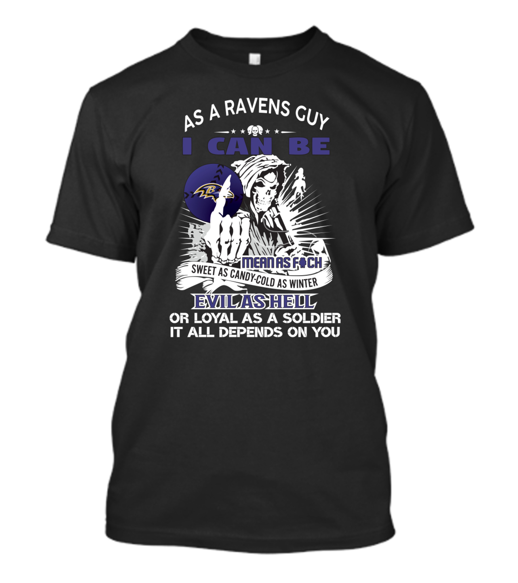 As A Ravens Guy I Can Be Mean As F Sweet As Candy Cold As Winter Evil As Hell Or Loyal As A Soldier It All Depends On You T-Shirt