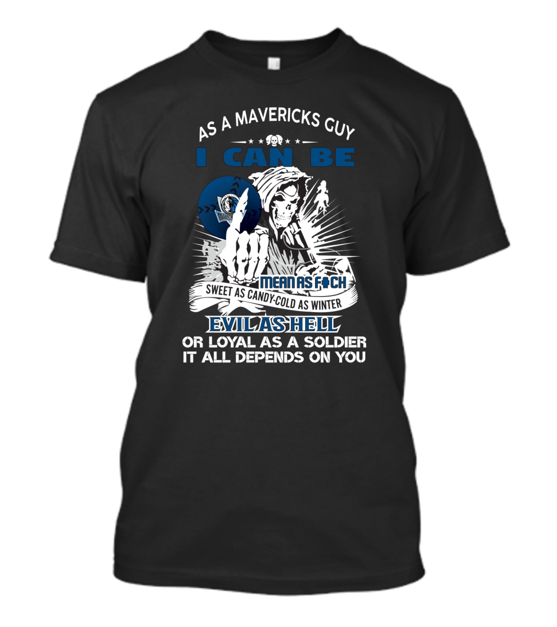 As A Mavericks Guy I Can Be Mean As F-Ck Sweet As Candy-Cold As Winter Evil As Hell Or Loyal As A Soldier It All Depends On You T-Shirt