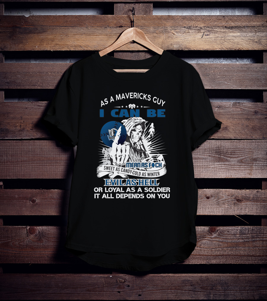 As A Mavericks Guy I Can Be Mean As F-Ck Sweet As Candy-Cold As Winter Evil As Hell Or Loyal As A Soldier It All Depends On You T-Shirt