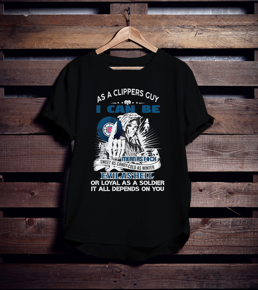 As A Clippers Guy I Can Be Mean As F Sweet As Candy Cold As Winter Evil As Hell Or Loyal As A Soldier It All Depends On You T-Shirt