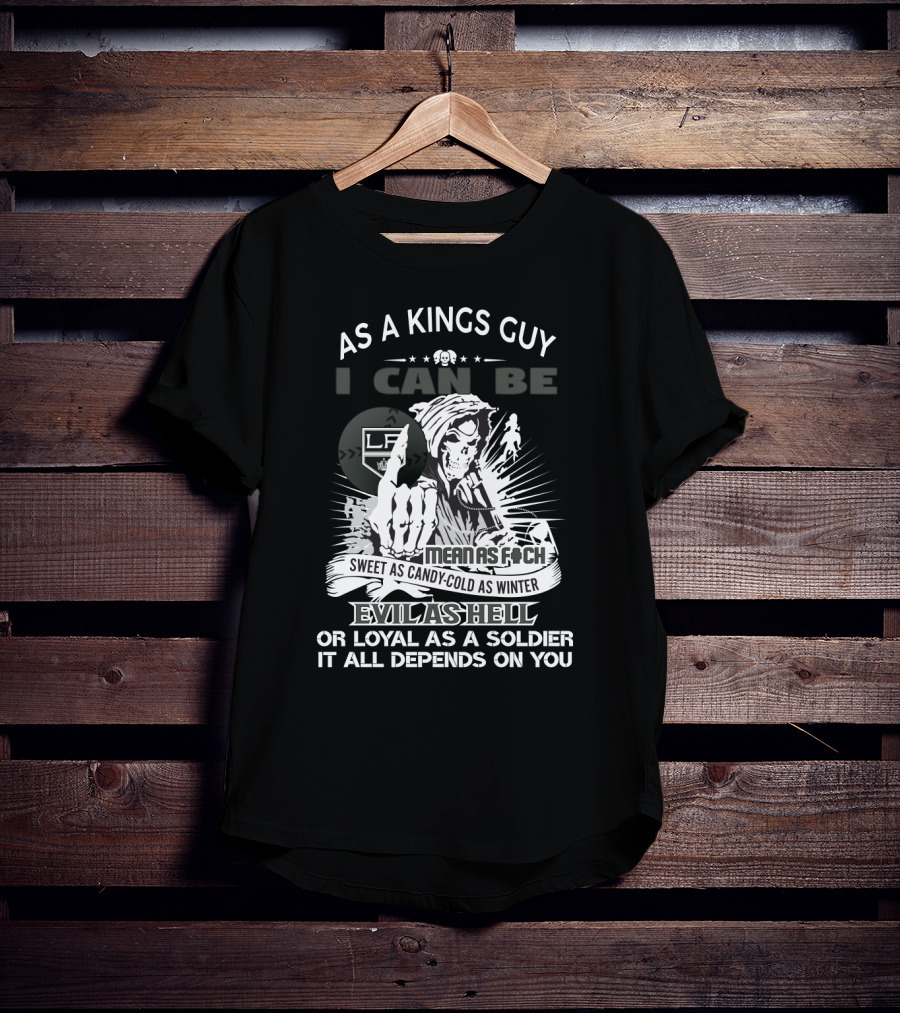 As A Kings Guy I Can Be As Mean As F*ch Sweet As Candy Cold As Winter Evil As Hell Or Loyal As A Soldier T-Shirt