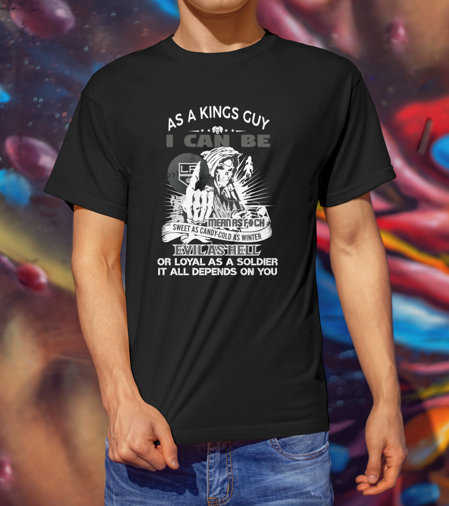 As A Kings Guy I Can Be As Mean As F*ch Sweet As Candy Cold As Winter Evil As Hell Or Loyal As A Soldier T-Shirt