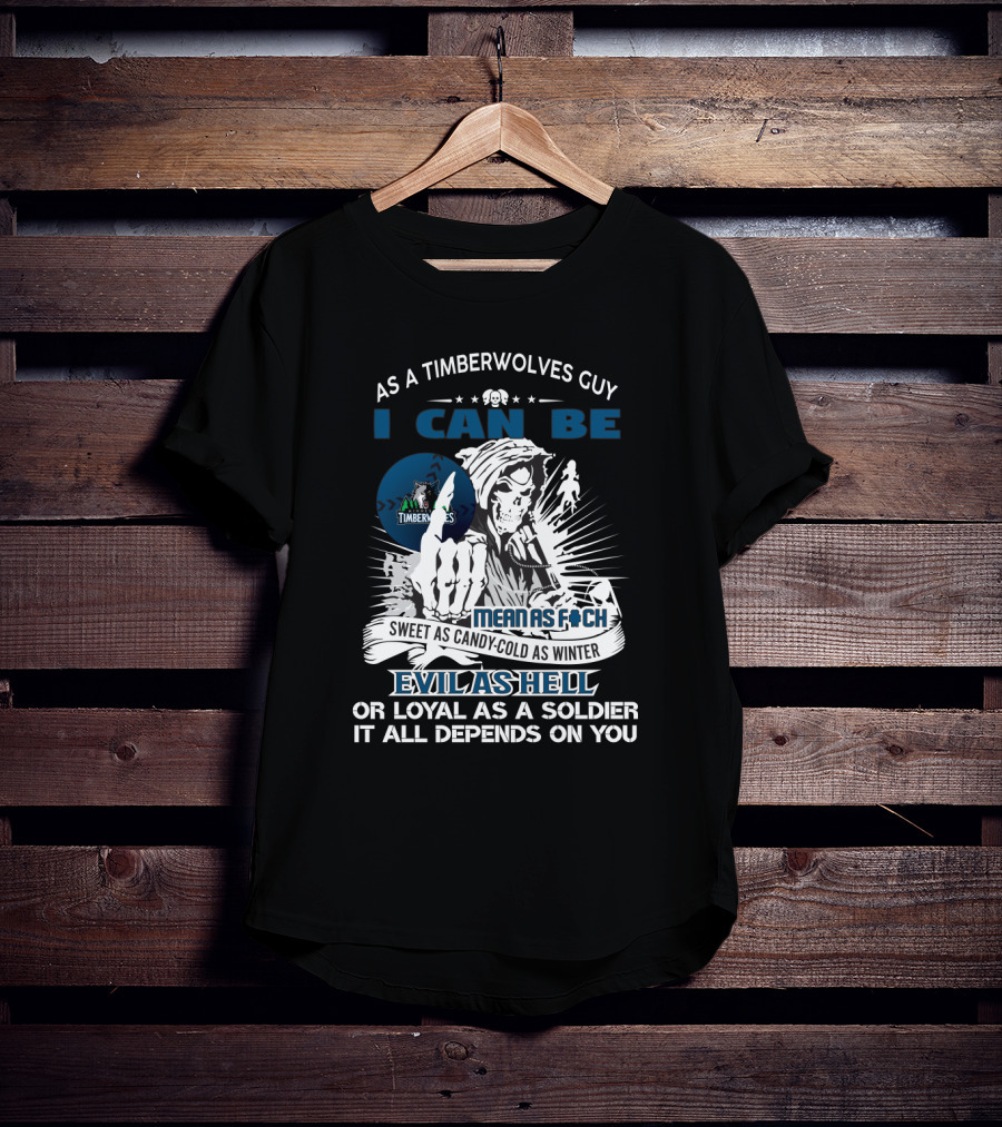 As A Timberwolves Guy I Can Be Mean As F*Ch Sweet As Candy Cold As Winter Evil As Hell Or Loyal As A Soldier It All Depends On You T-Shirt