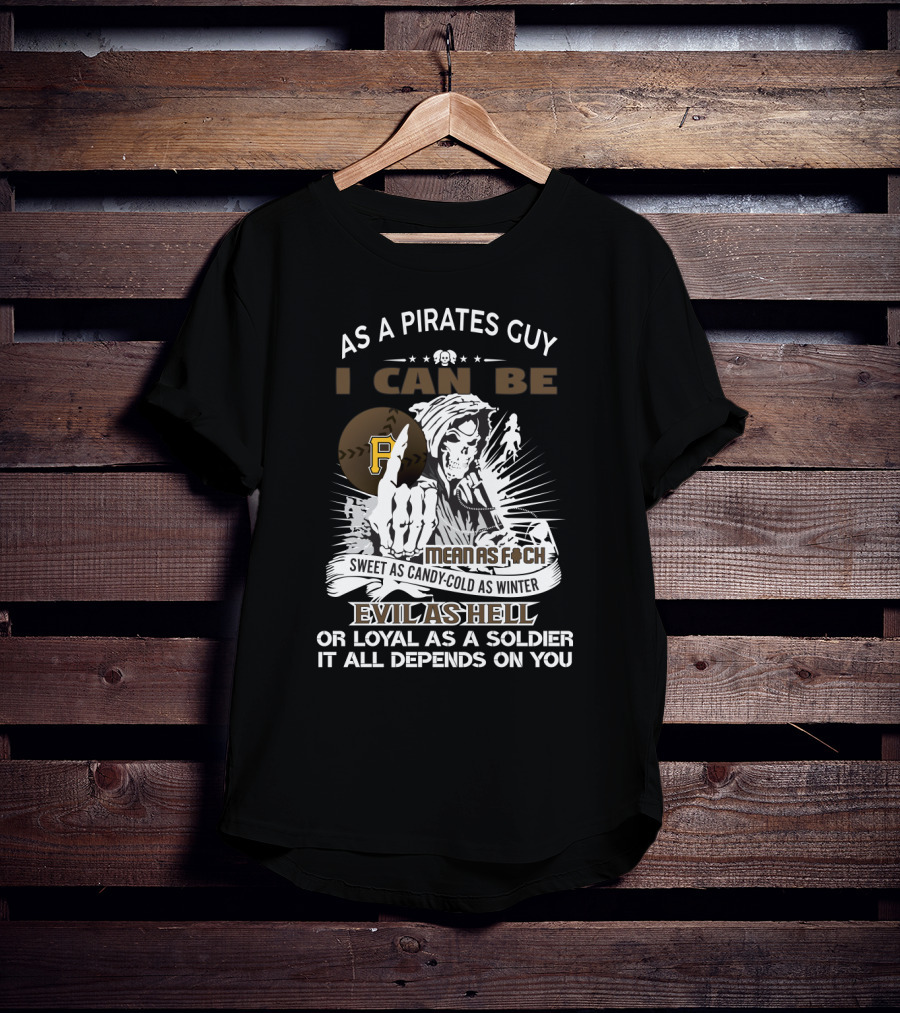 As A Pirates Guy I Can Be Mean As F Sweet As Candy Cold As Winter Evil As Hell Loyal As A Soldier Pittsburgh T-Shirt
