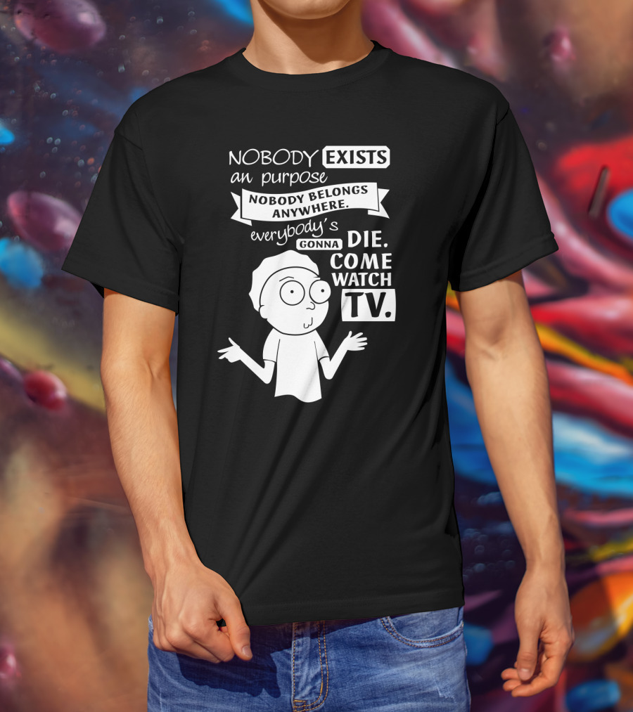 Rick And Morty Nobody Exists Nobody Belongs Everybody's Gonna Die TV T-Shirt