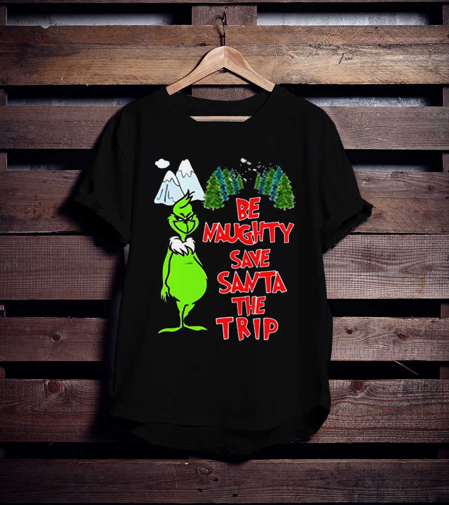 Grinch Be Naughty Save Santa The Trip Christmas Humor Mountaintop Trees T-Shirt