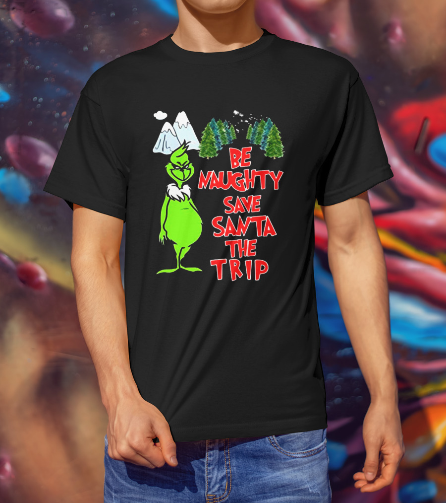 Grinch Be Naughty Save Santa The Trip Christmas Humor Mountaintop Trees T-Shirt