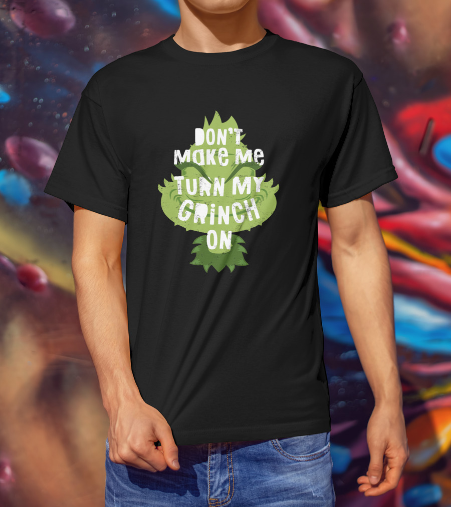 Don't Make Me Turn My Grinch On Grumpy Holiday Character Humor T-Shirt