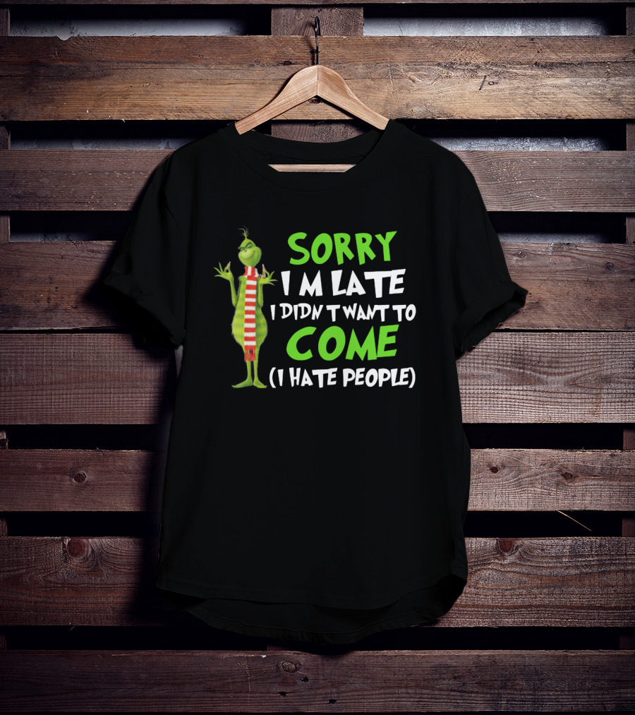 Grinch Sorry I'm Late I Didn't Want To Come I Hate People T-Shirt
