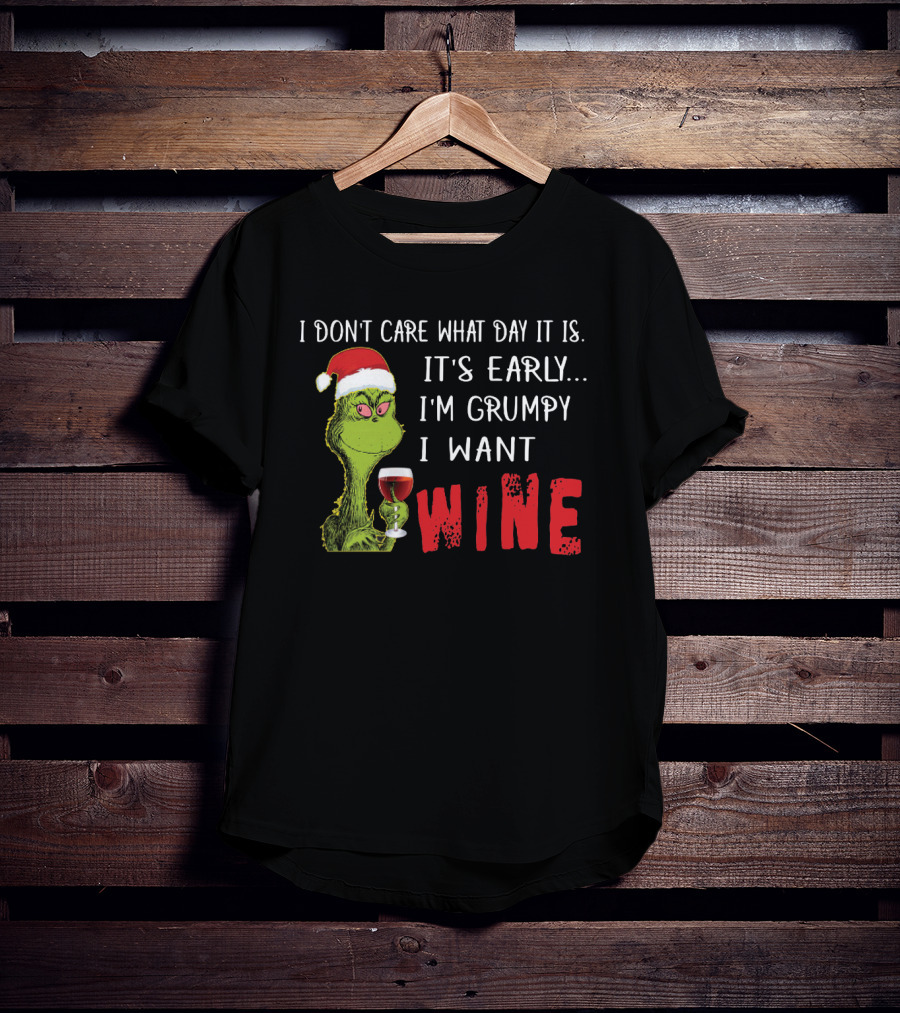I Don't Care What Day It Is It's Early I'm Grumpy I Want Wine Grinch T-Shirt