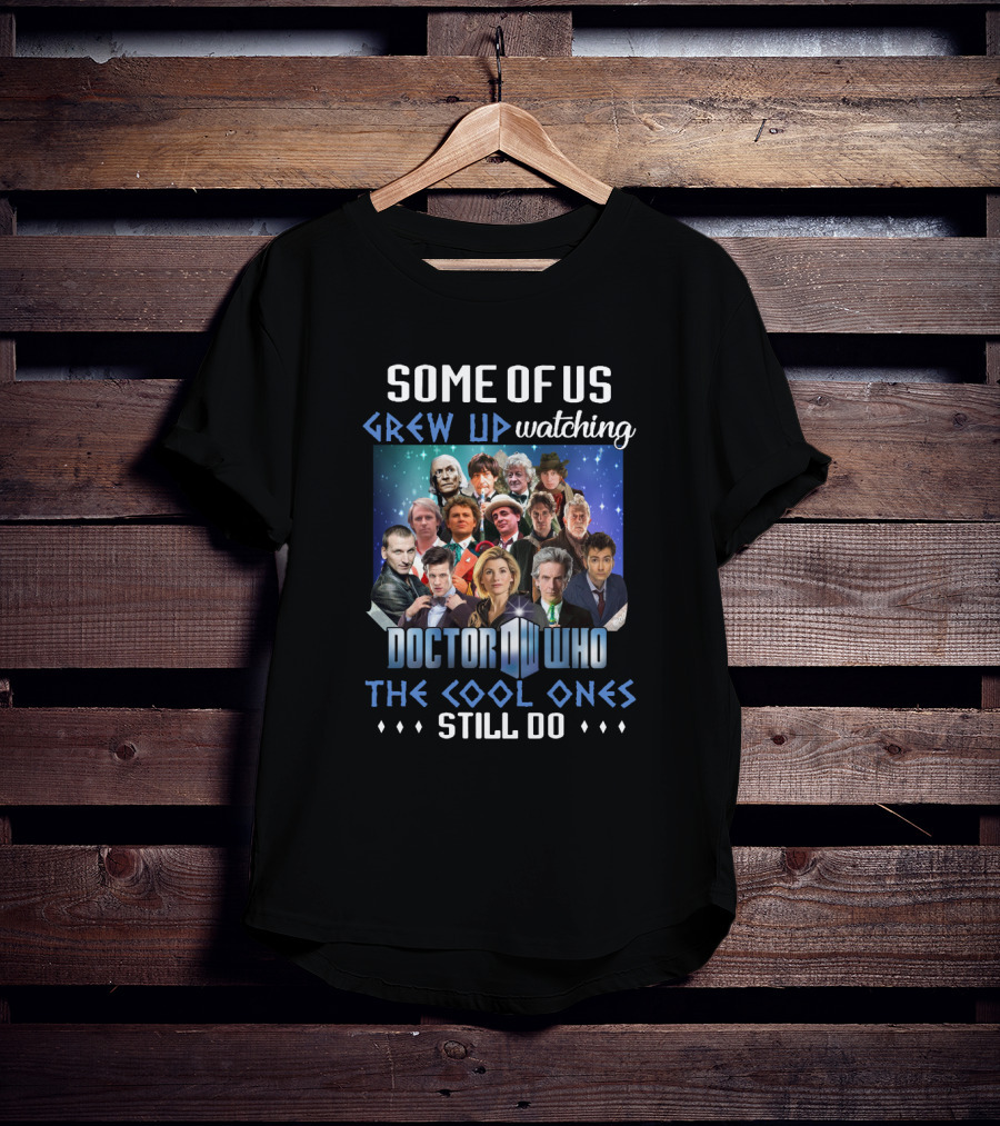 Some Of Us Grew Up Watching Doctor Who The Cool Ones Still Do T-Shirt