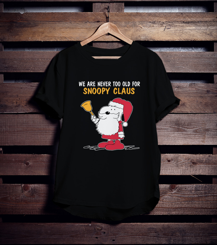 We Are Never Too Old For Snoopy In Santa Claus Outfit Holding Christmas Bell T-Shirt