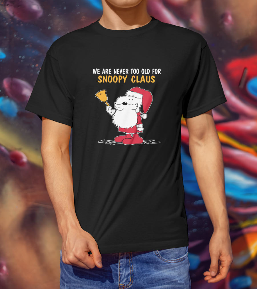We Are Never Too Old For Snoopy In Santa Claus Outfit Holding Christmas Bell T-Shirt