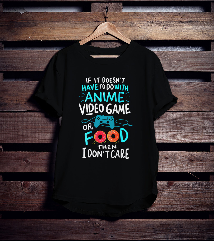 If It Doesn't Have To Do With Anime Video Game Or Food Then I Don't Care T-Shirt