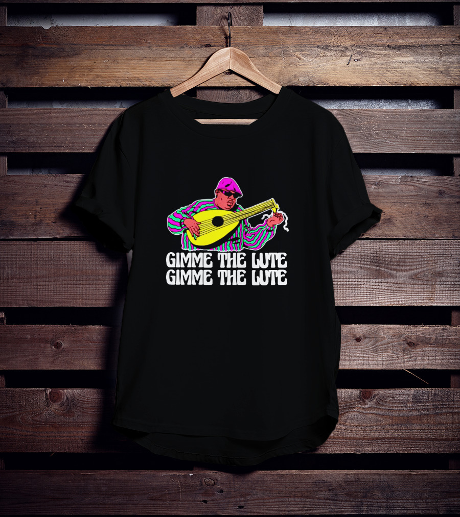 Gimme The Lute Gimme The Lute Notorious Big Parody With Lute Player T-Shirt