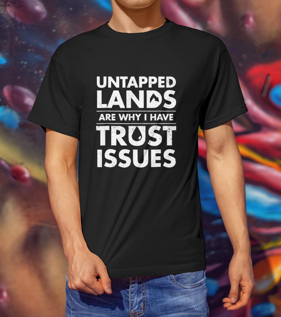 Untapped Lands Are Why I Have Trust Issues Text With Mountain And Water Drop Icons T-Shirt