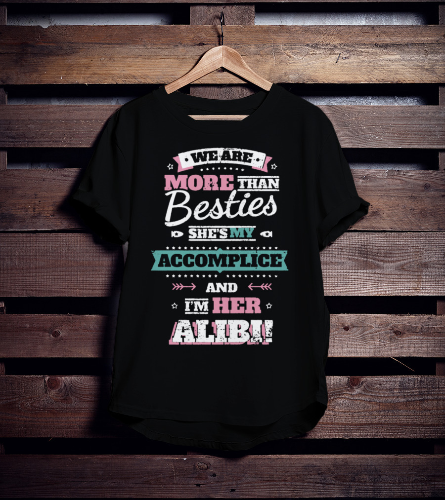 We Are More Than Besties She's My Accomplice And I'm Her Alibi T-Shirt