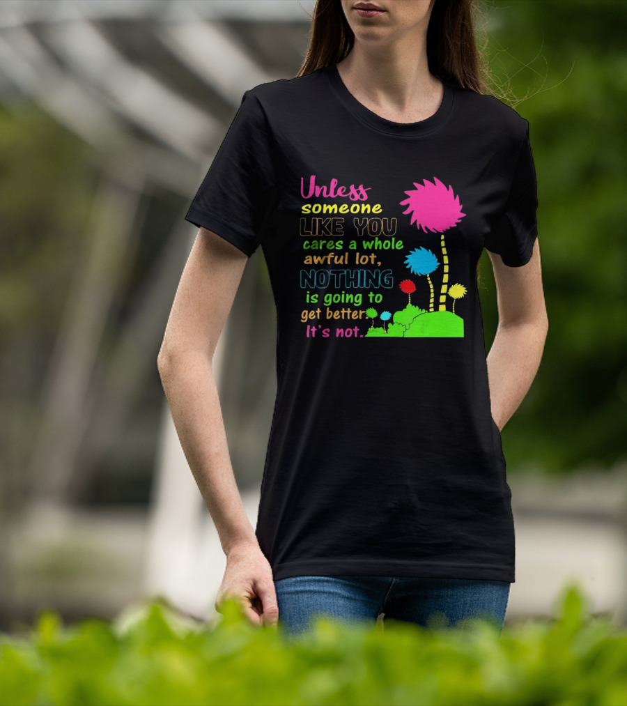 Unless Someone Like You Earth Day Cares Nothing Is Going To Get Better It's Not T-Shirt