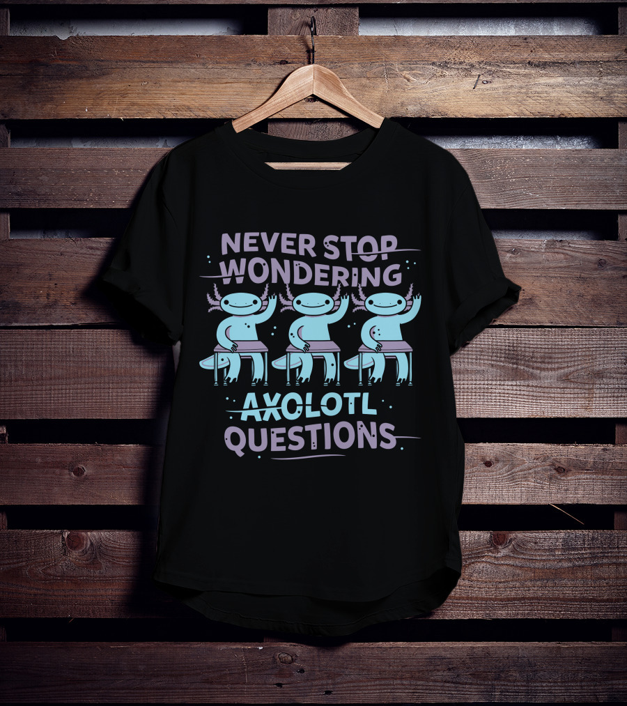 Never Stop Wondering Axolotl Questions T-Shirt