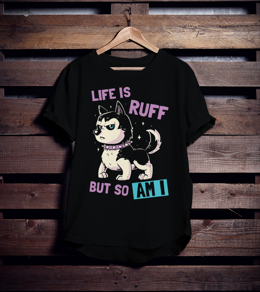 Life Is Ruff But So Am I T-Shirt