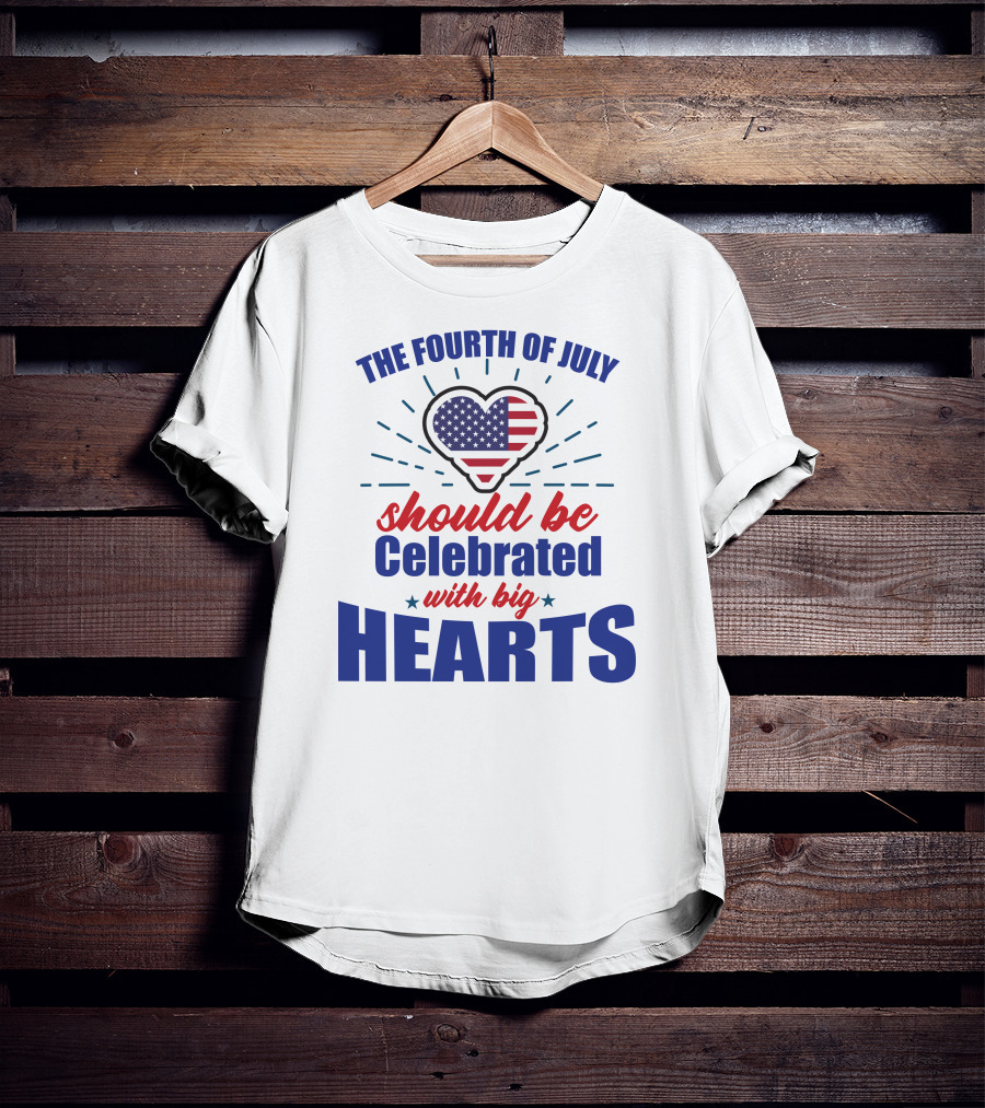 The Fourth Of July Should Be Celebrated With Big Hearts T-Shirt