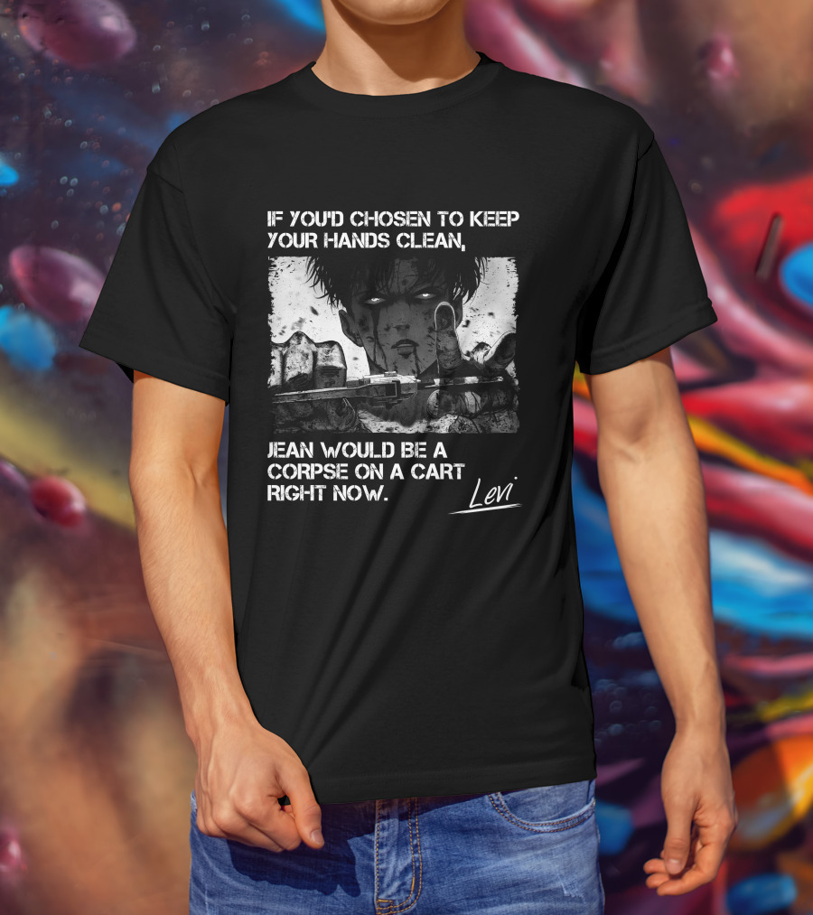 Levi Ackerman If You'd Chosen To Keep Your Hands Clean Jean Would Be A Corpse On A Cart Right Now T-Shirt