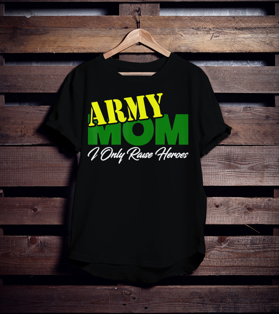 Army Mom I Only Raise Heroes Military Support Empowerment T-Shirt