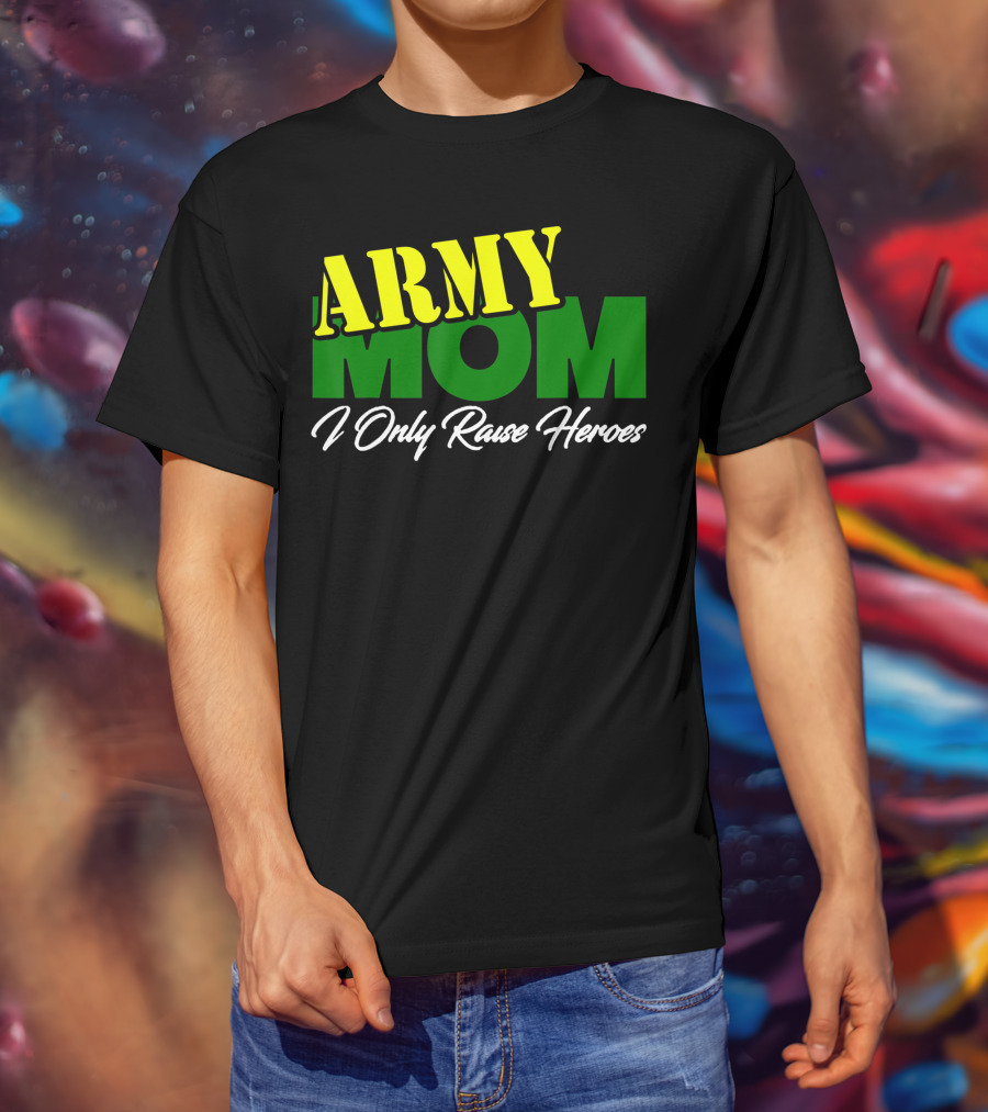 Army Mom I Only Raise Heroes Military Support Empowerment T-Shirt