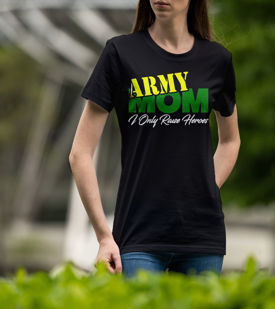 Army Mom I Only Raise Heroes Military Support Empowerment T-Shirt