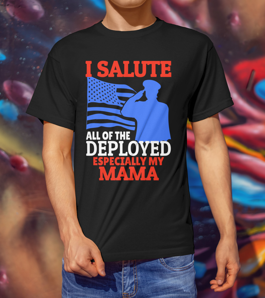 I Salute All Of The Deployed Especially My Mama T-Shirt