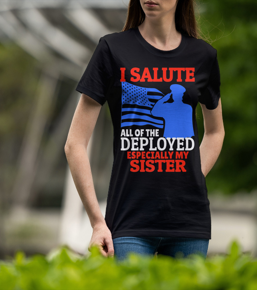 I Salute All Of The Deployed Especially My Sister T-Shirt