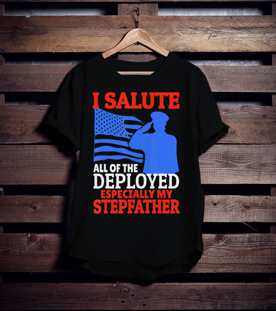 I Salute All Of The Deployed Especially My Stepfather T-Shirt