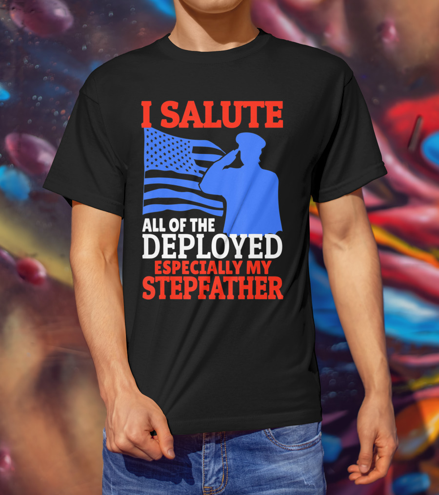 I Salute All Of The Deployed Especially My Stepfather T-Shirt
