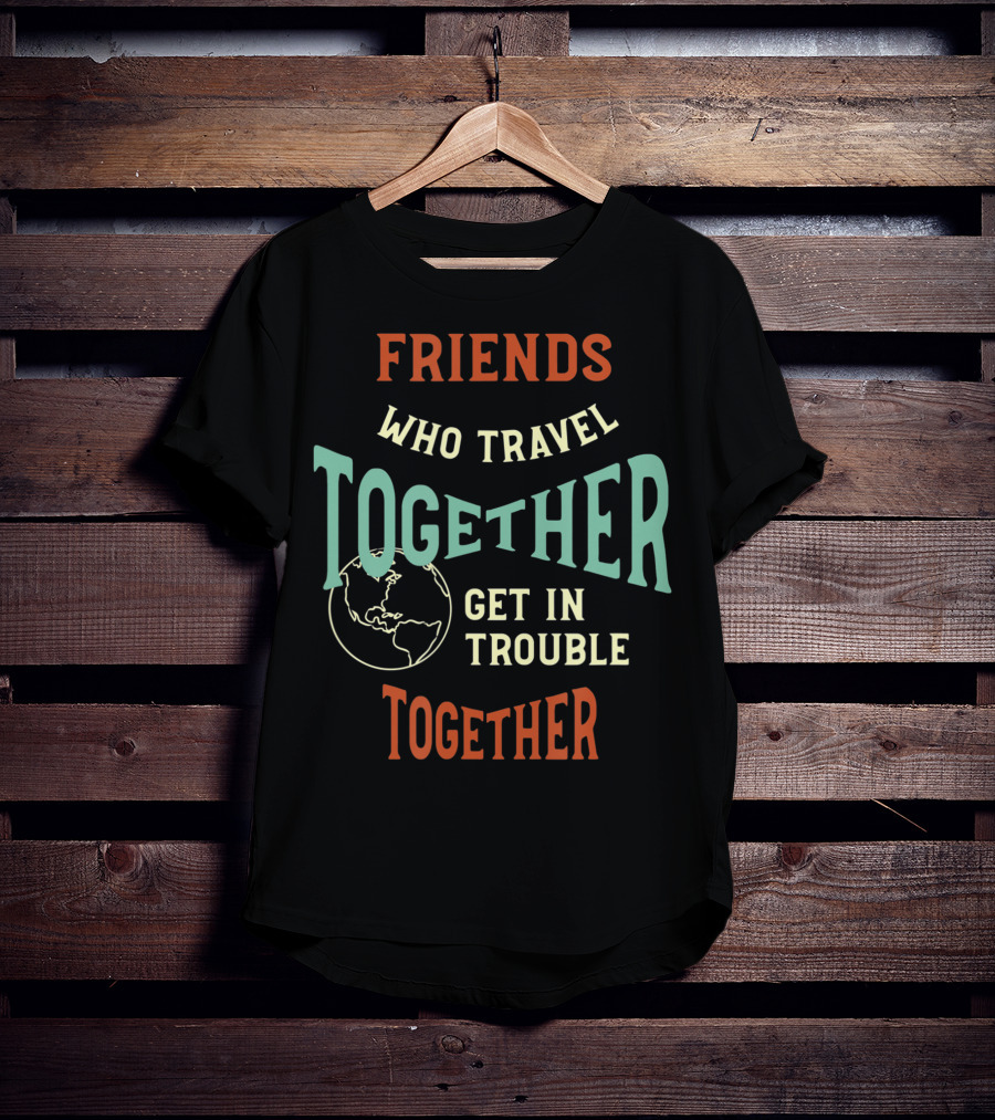 Friends Who Travel Together Get In Trouble Together T-Shirt