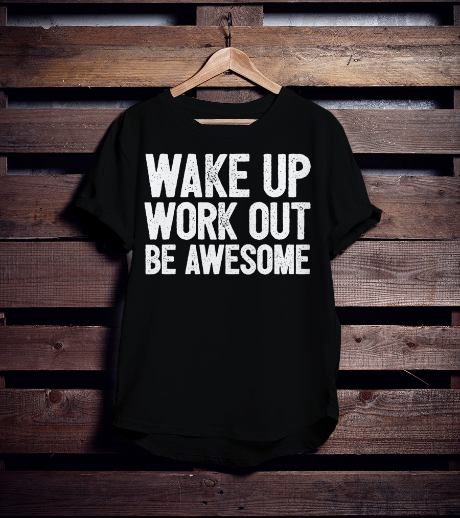 Wake Up Work Out Be Awesome Home Fitness Training Cardio Wakeup Workout Awesome T-Shirt