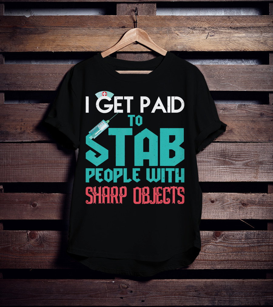 I Get Paid To Stab People With Sharp Objects Nurse T-Shirt