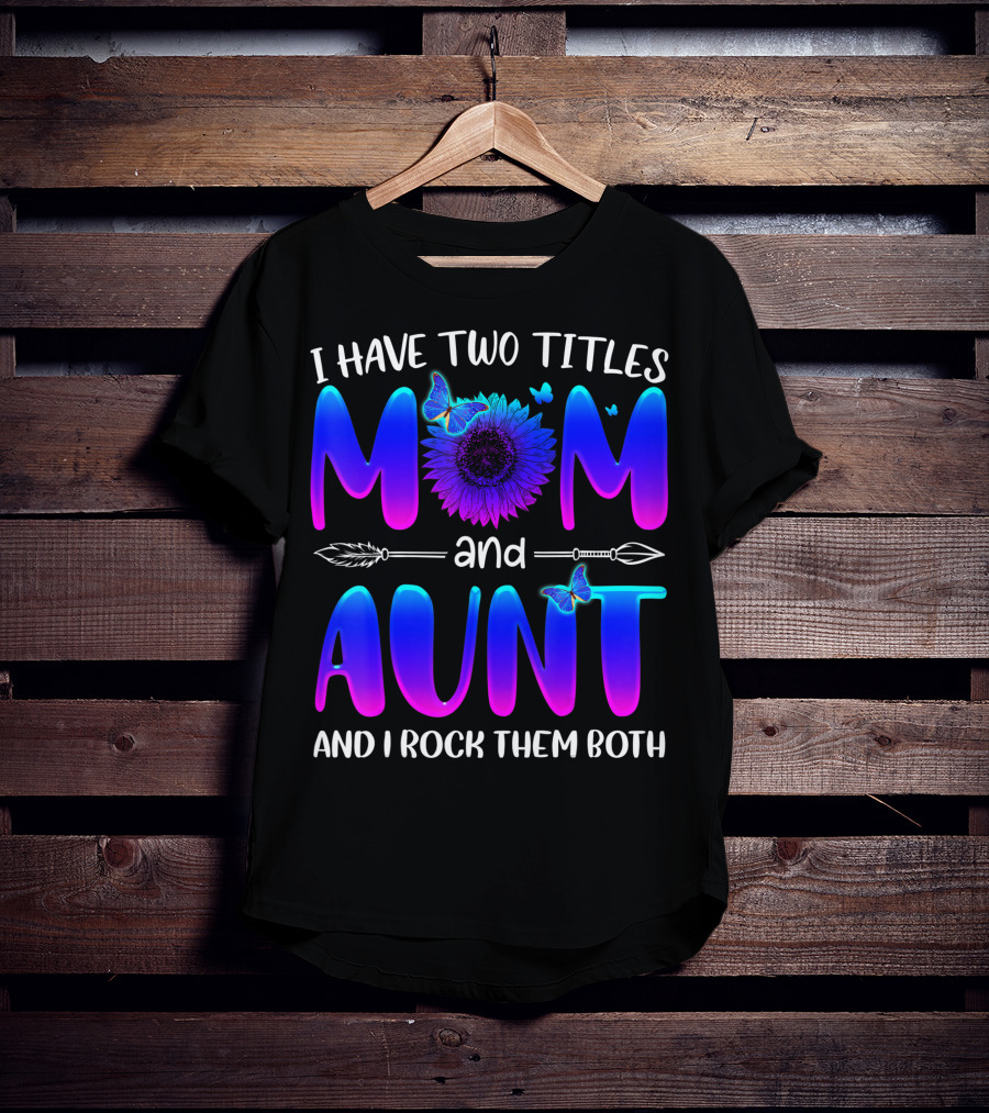 I Have Two Titles Mom And Aunt Sunflower Butterfly Arrow And I Rock Them Both T-Shirt