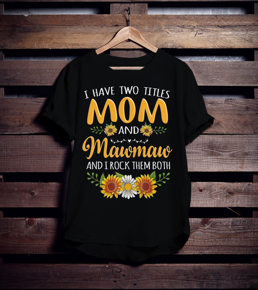 I Have Two Titles Mom And Mawmaw And I Rock Them Both Sunflower Floral T-Shirt