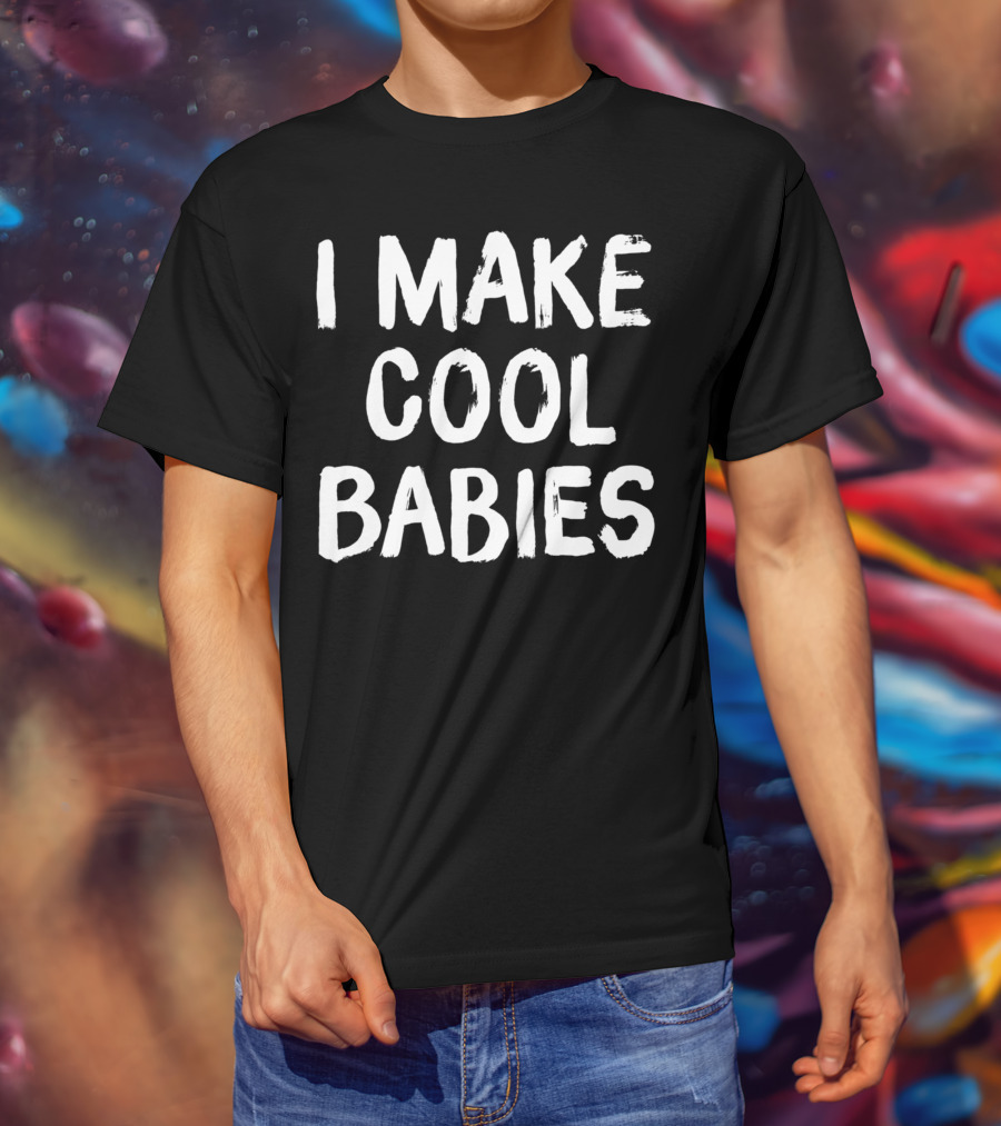 I Make Cool Babies Fun T-Shirt