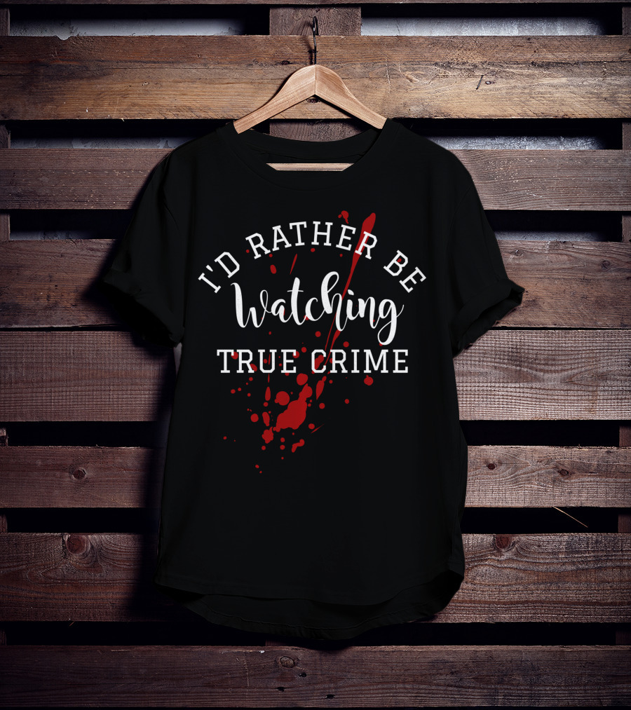 I'd Rather Be Watching True Crime T-Shirt