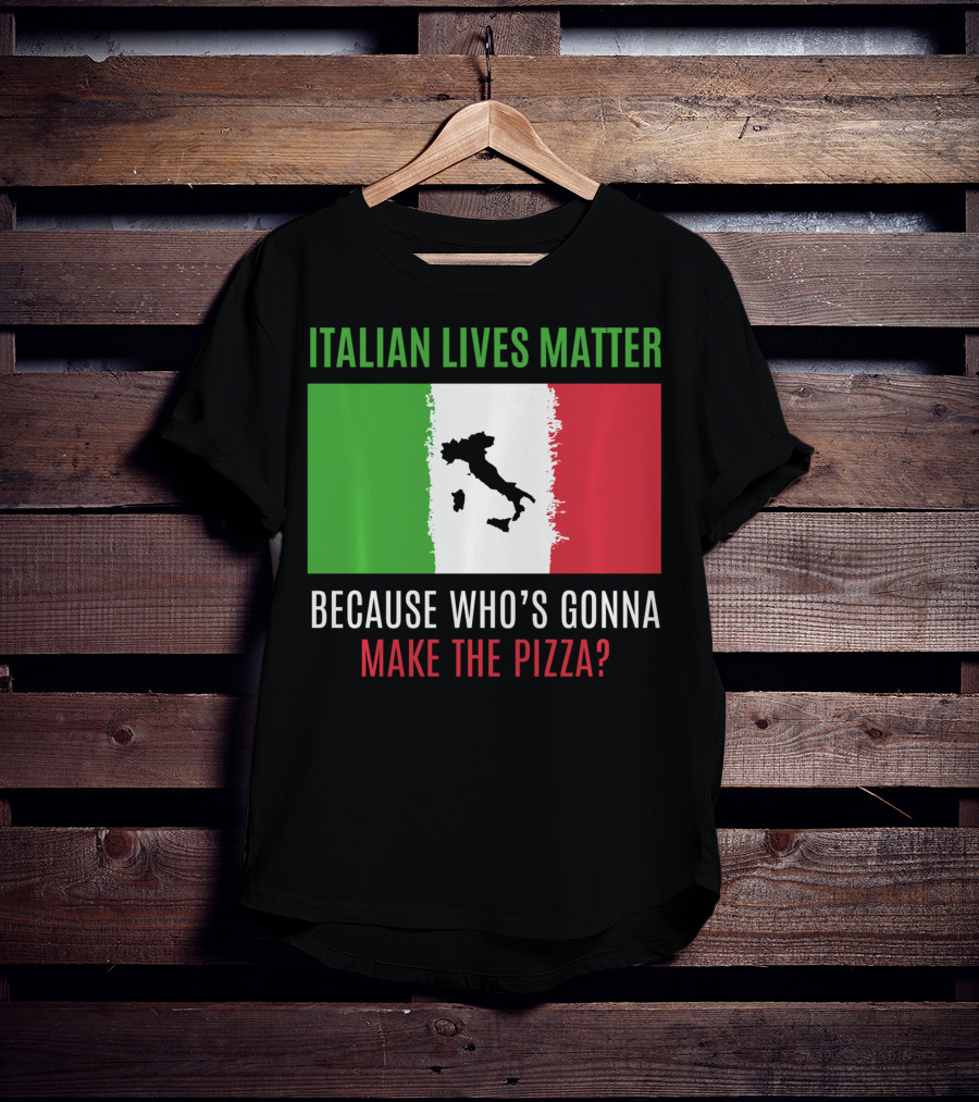 Italian Lives Matter Because Who's Gonna Make The Pizza? T-Shirt