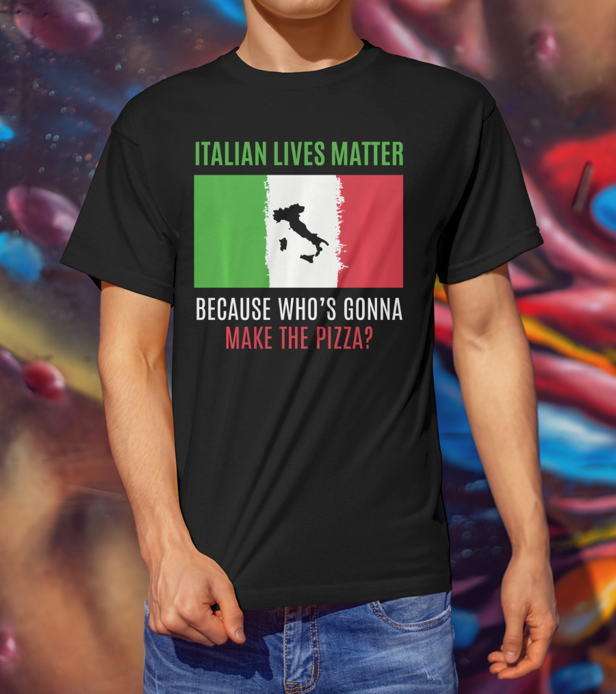 Italian Lives Matter Because Who's Gonna Make The Pizza? T-Shirt