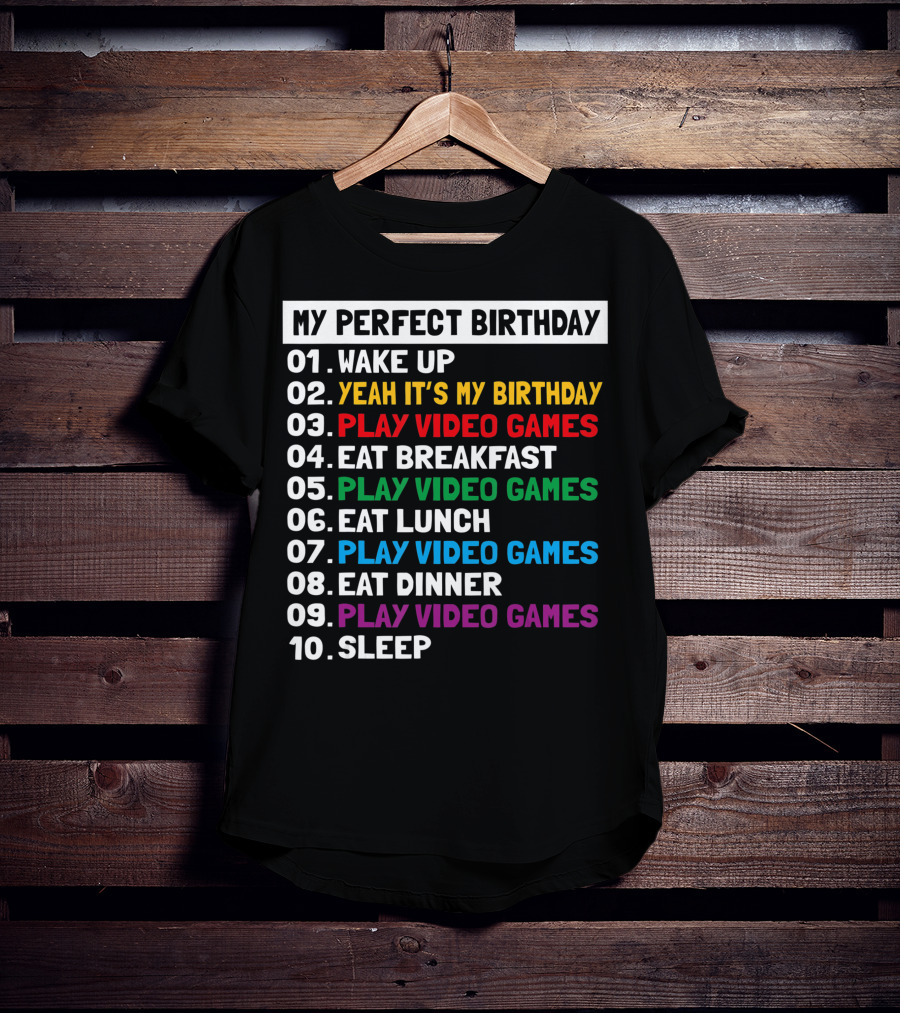 My Perfect Birthday Wake Up Yeah It's My Birthday Play Video Games Eat Breakfast Play Video Games Eat Lunch Play Video Games Eat Dinner Play Video Games Sleep T-Shirt