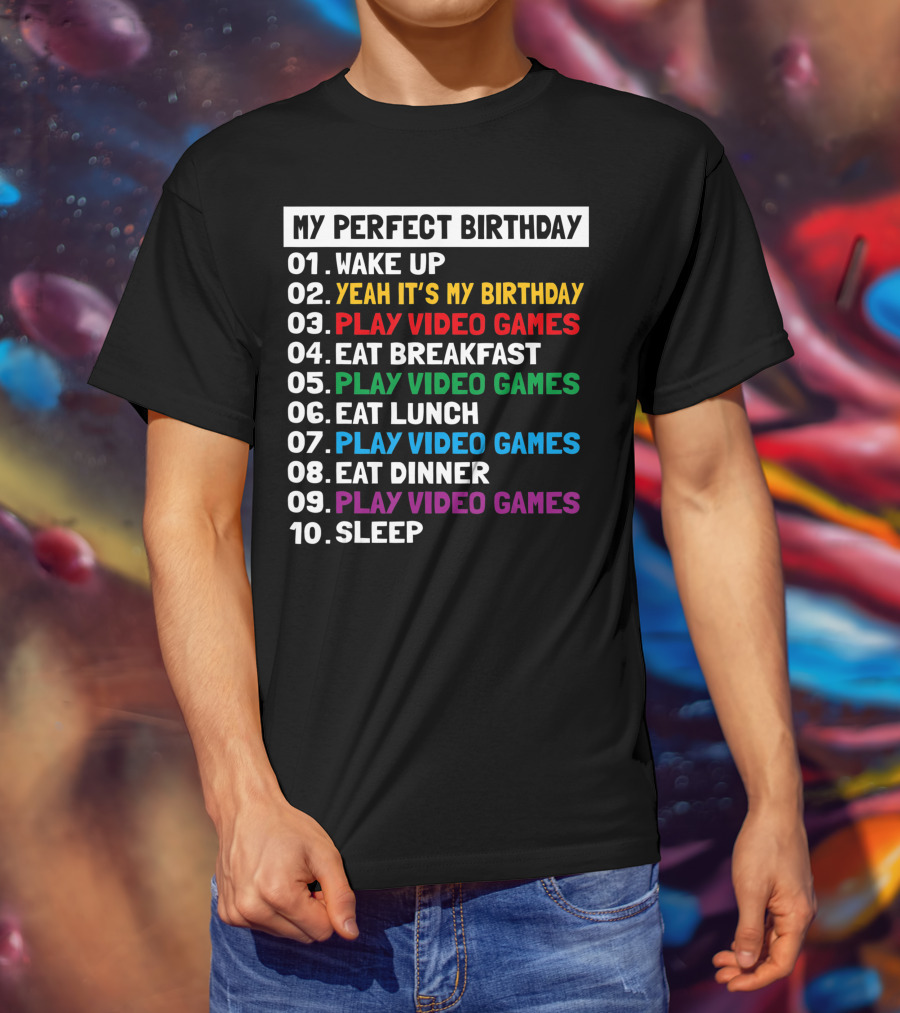 My Perfect Birthday Wake Up Yeah It's My Birthday Play Video Games Eat Breakfast Play Video Games Eat Lunch Play Video Games Eat Dinner Play Video Games Sleep T-Shirt