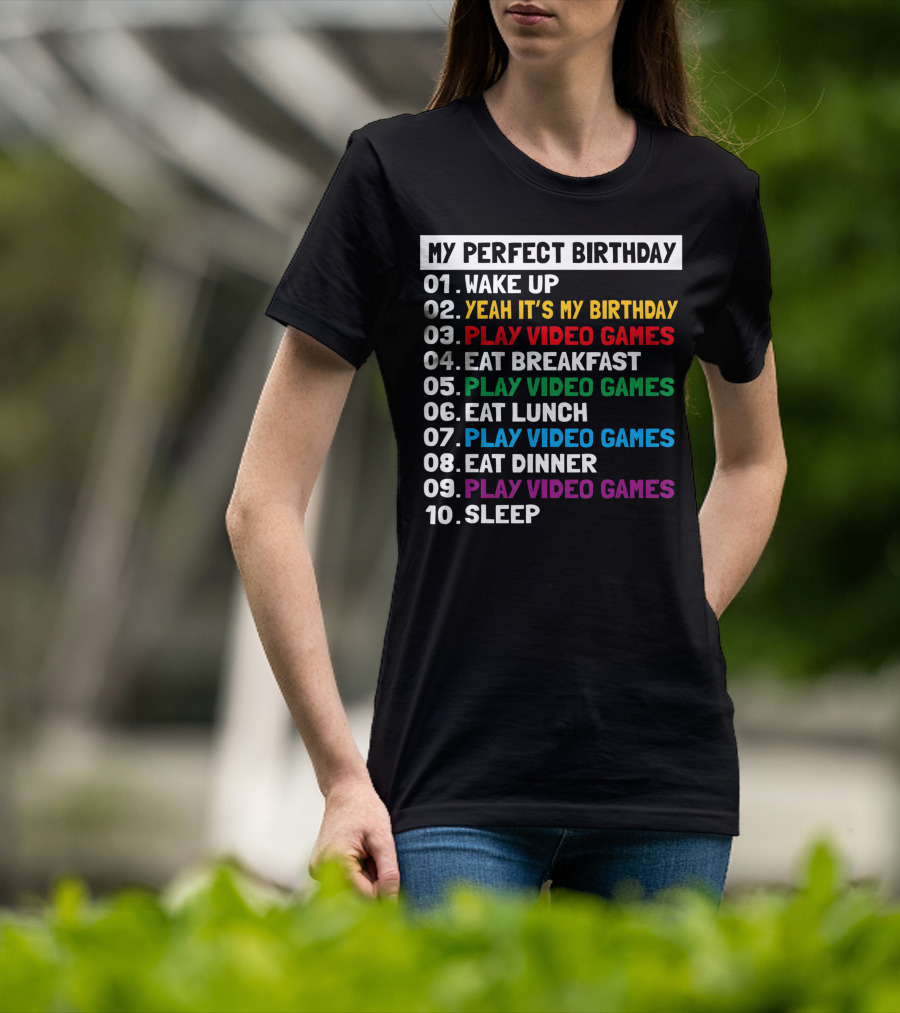 My Perfect Birthday Wake Up Yeah It's My Birthday Play Video Games Eat Breakfast Play Video Games Eat Lunch Play Video Games Eat Dinner Play Video Games Sleep T-Shirt