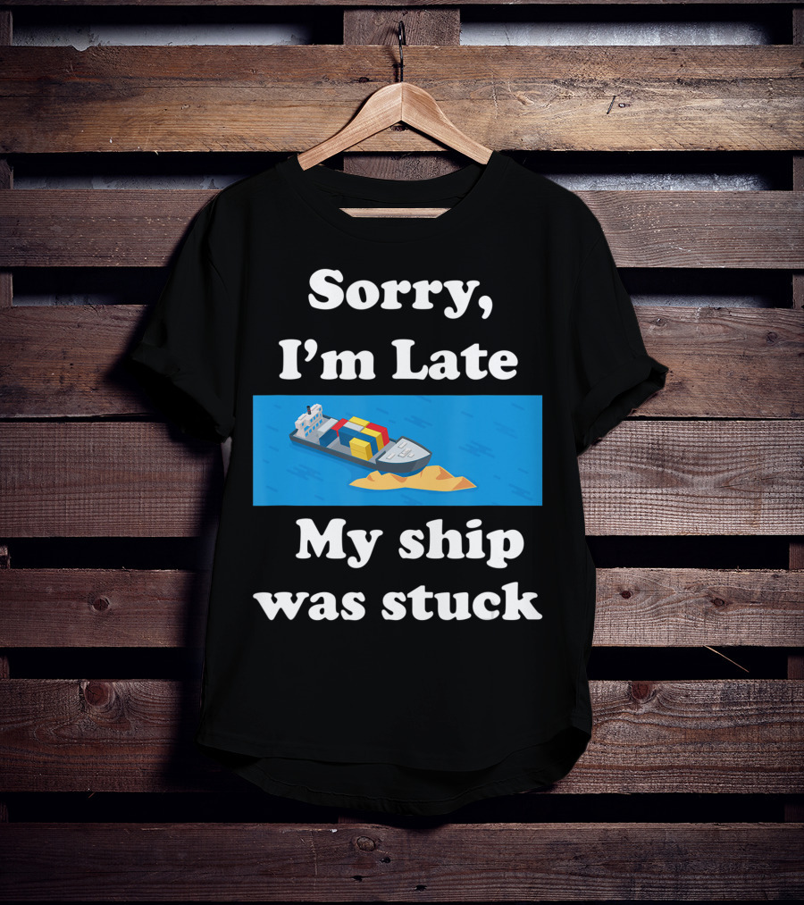 Sorry I'm Late My Ship Was Stuck T-Shirt