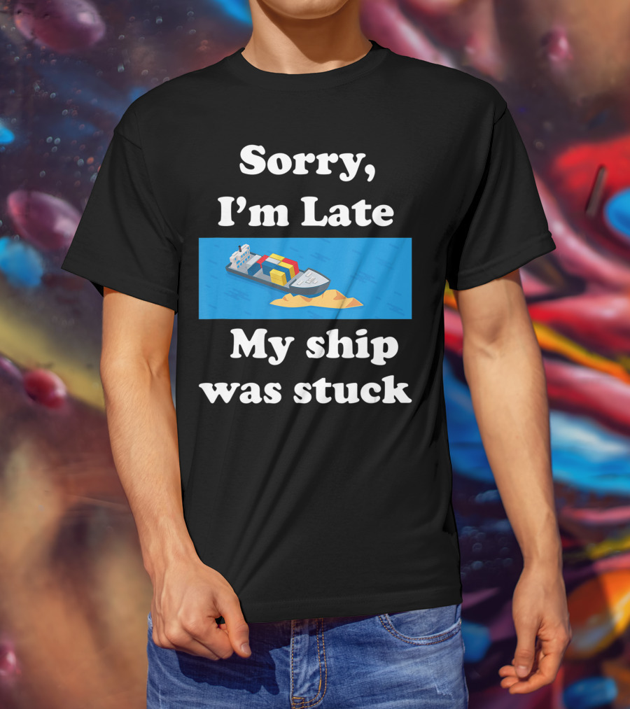 Sorry I'm Late My Ship Was Stuck T-Shirt
