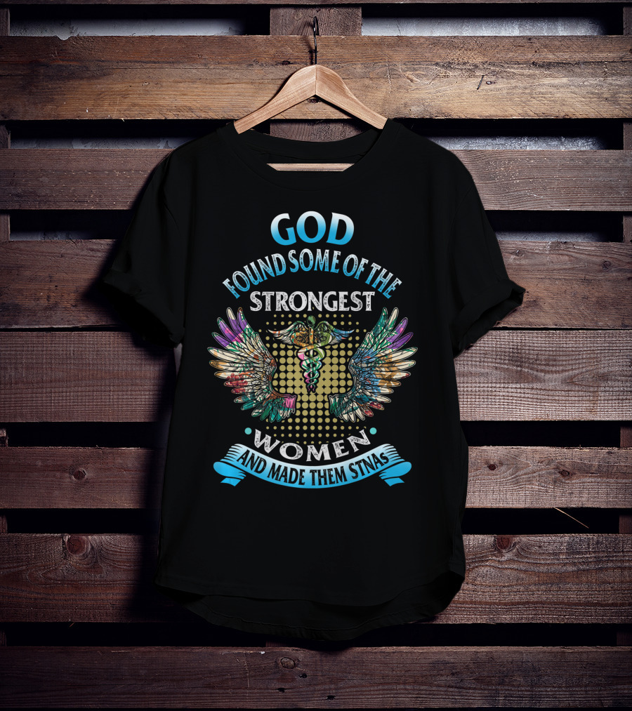 God Found Some Of The Strongest Women And Made Them STNAs T-Shirt