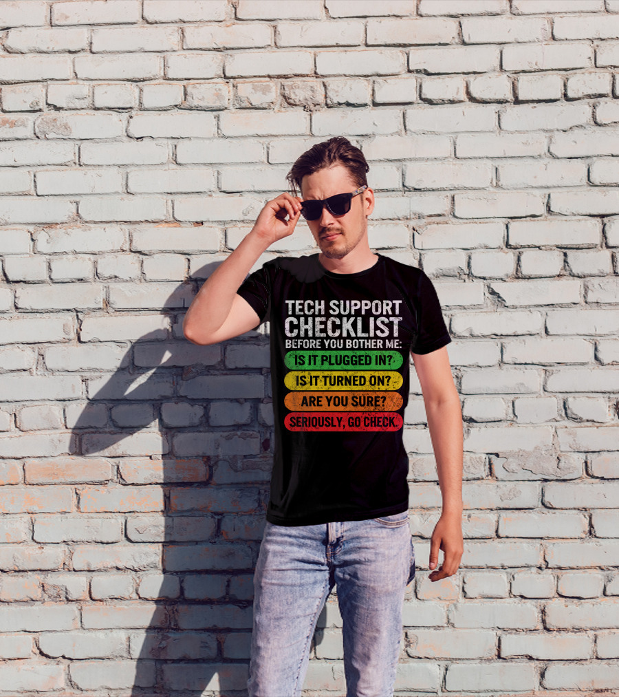 Tech Support Checklist Before You Bother Me: Is It Plugged In? Is It Turned On? Are You Sure? Seriously, Go Check T-Shirt