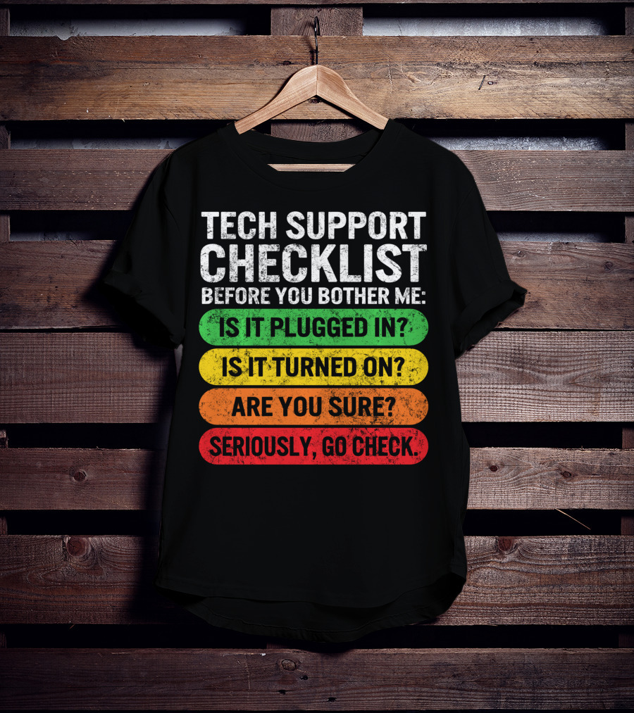 Tech Support Checklist Before You Bother Me: Is It Plugged In? Is It Turned On? Are You Sure? Seriously, Go Check T-Shirt